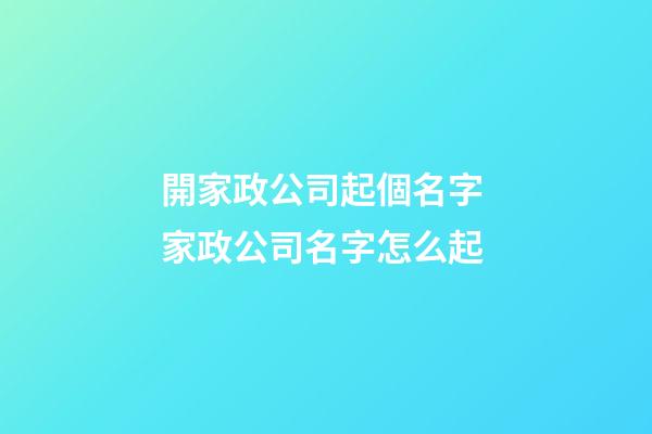 開家政公司起個名字 家政公司名字怎么起